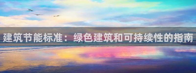 e尊国际客户端：建筑节能标准：绿色建筑和可持续性的指南