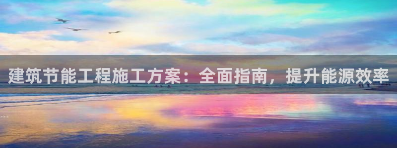 e尊国际客服：建筑节能工程施工方案：全面指南，提升能源效率