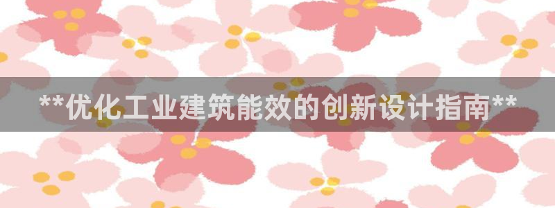 e尊国际是干什么的：**优化工业建筑能效的创新设计指南**
