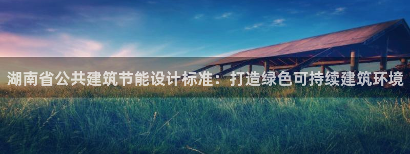e尊国际是个黑网：湖南省公共建筑节能设计标准：打造绿色可持续建筑环境