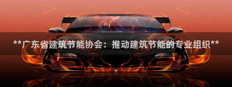 e尊国际是个黑网：**广东省建筑节能协会：推动建筑节能的专业组织**
