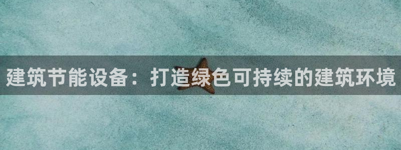 尊亿娱乐国际官网：建筑节能设备：打造绿色可持续的建筑环境