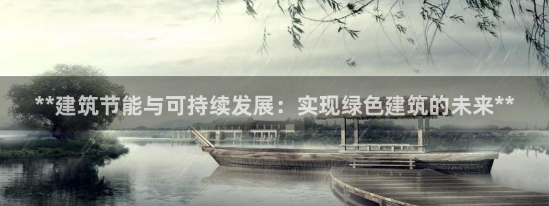 e尊国际-e尊国际官网：**建筑节能与可持续发展：实现绿色建筑的未来**
