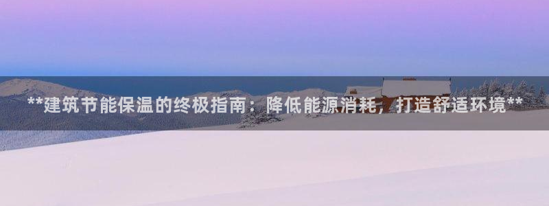 尊亿娱乐国际官网：**建筑节能保温的终极指南：降低能源消耗，打造舒适环境**