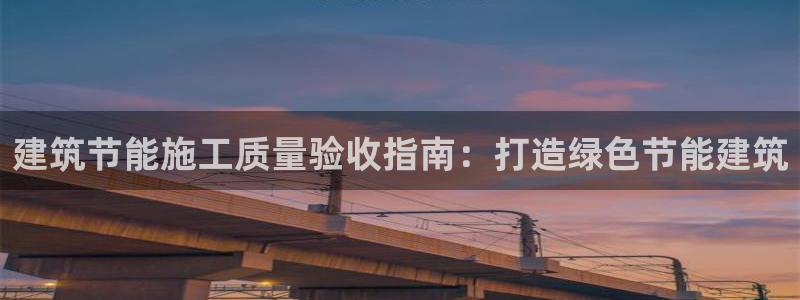 尊亿游戏国际官网：建筑节能施工质量验收指南：打造绿色节能建筑