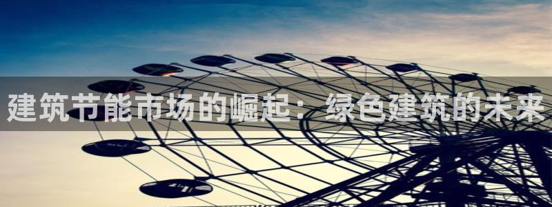 e尊官网：建筑节能市场的崛起：绿色建筑的未来