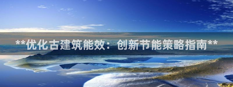 谁知道e尊国际的网址：**优化古建筑能效：创新节能策略指南**