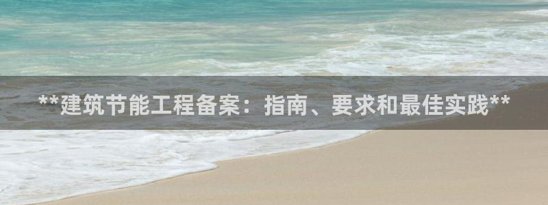 e尊国际app：**建筑节能工程备案：指南、要求和最佳实践**