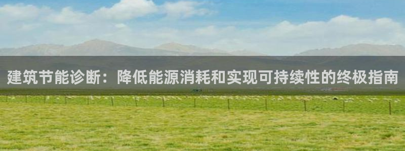 E尊国际网站：建筑节能诊断：降低能源消耗和实现可持续性的终极指南