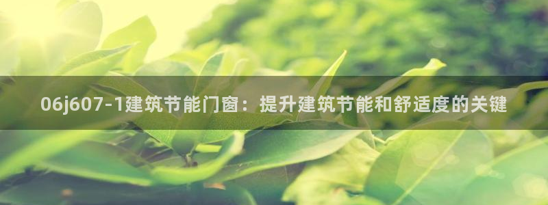 e尊国际官方网站：06j607-1建筑节能门窗：提升建筑节能和舒适度的关键