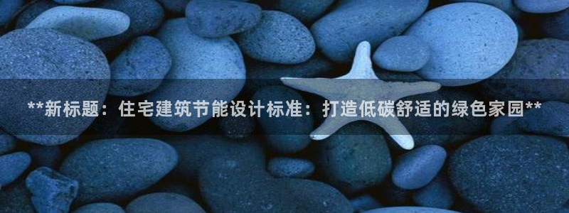 e尊国际客服：**新标题：住宅建筑节能设计标准：打造低碳舒适的绿色家园**