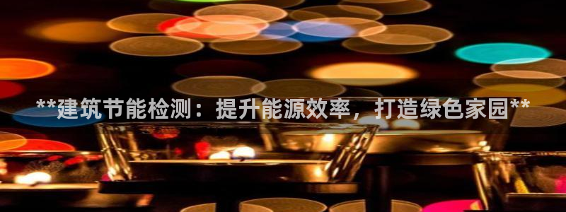 e尊平台：**建筑节能检测：提升能源效率，打造绿色家园**