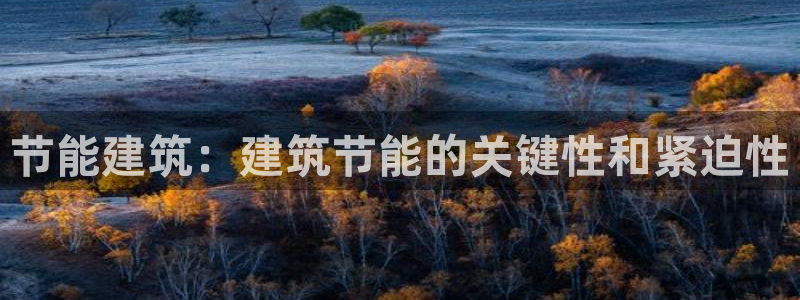 e尊国际娱乐官网下载：节能建筑：建筑节能的关键性和紧迫性