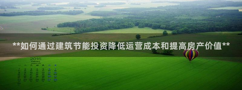 e尊国际官方网站：**如何通过建筑节能投资降低运营成本和提高房产价值**