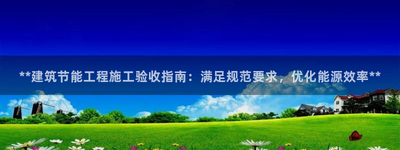 e尊国际可靠吗：**建筑节能工程施工验收指南：满足规范要求，优化能源效率**