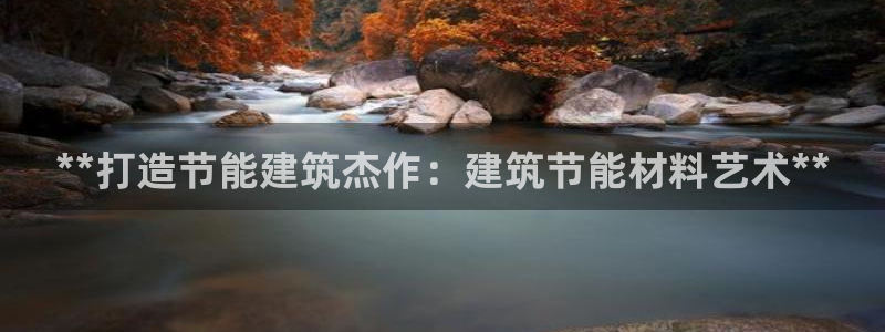 e尊国际娱乐官网下载：**打造节能建筑杰作：建筑节能材料艺术**