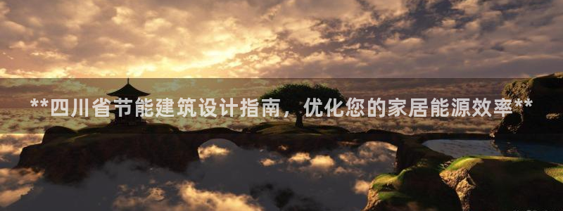e尊国际平台：**四川省节能建筑设计指南，优化您的家居能源效率**
