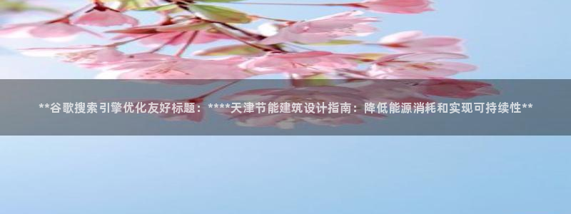 e尊国际官网app：**谷歌搜索引擎优化友好标题：****天津节能建筑设计指南：降低能源消耗和实现可持续性**