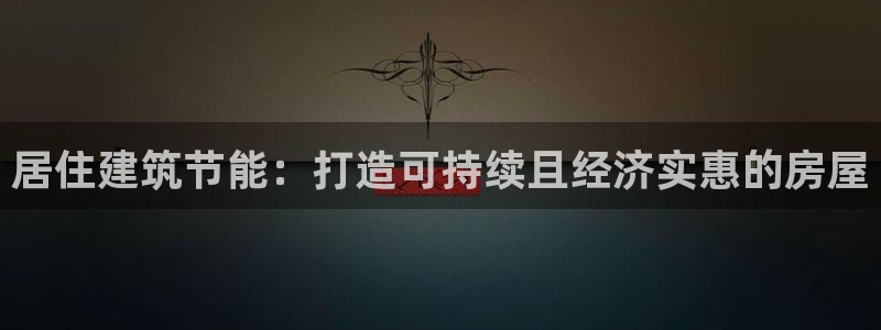 e尊国际app：居住建筑节能：打造可持续且经济实惠的房屋