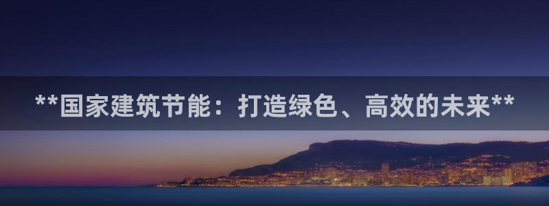 e尊国际娱乐官网下载：**国家建筑节能：打造绿色、高效的未来**