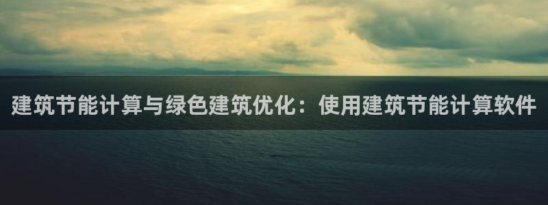 e尊国际7779：建筑节能计算与绿色建筑优化：使用建筑节能计算软件