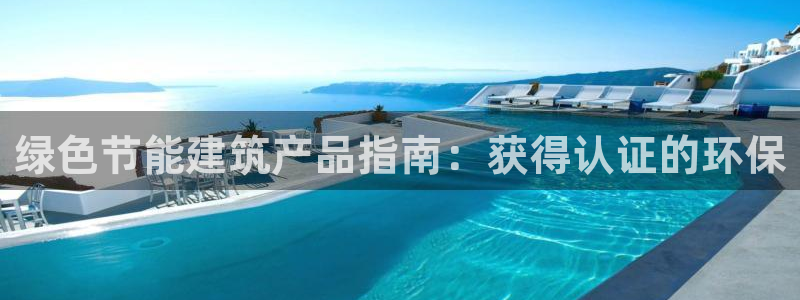 e尊国际是干什么的：绿色节能建筑产品指南：获得认证的环保