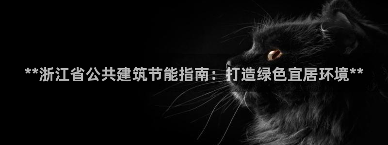 e尊国际是个黑网：**浙江省公共建筑节能指南：打造绿色宜居环境**