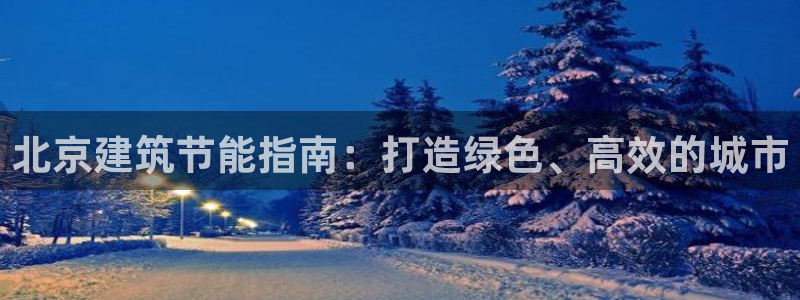 e尊国际-e尊国际官网：北京建筑节能指南：打造绿色、高效的城市