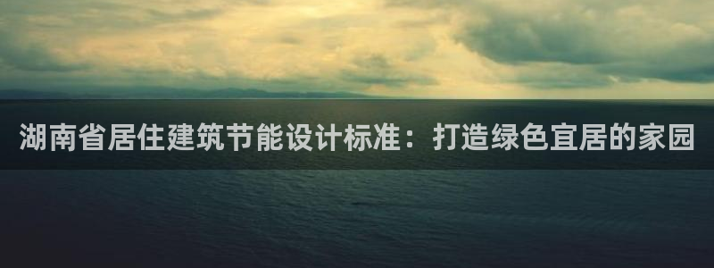 e尊国际app：湖南省居住建筑节能设计标准：打造绿色宜居的家园
