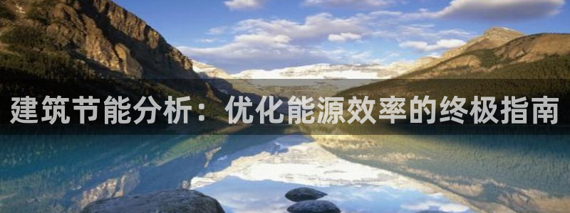 e尊国际平台：建筑节能分析：优化能源效率的终极指南