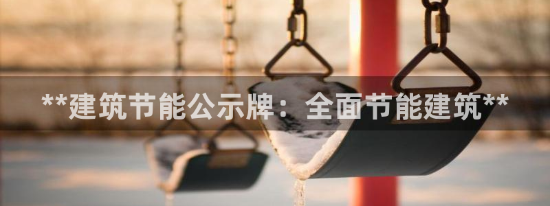 尊亿游戏国际官网：**建筑节能公示牌：全面节能建筑**