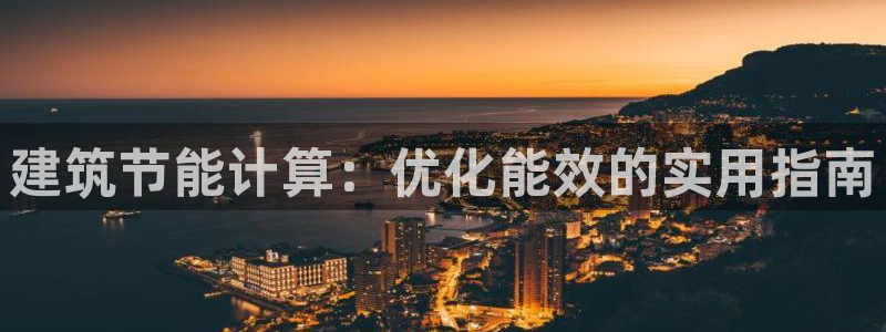 e尊国际娱乐官网地址：建筑节能计算：优化能效的实用指南