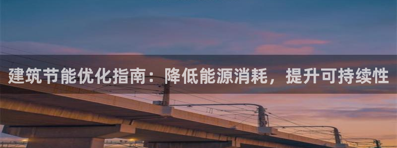 e尊国际官方网站：建筑节能优化指南：降低能源消耗，提升可持续性