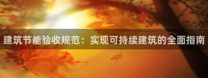 e尊国际-e尊国际官网：建筑节能验收规范：实现可持续建筑的全面指南