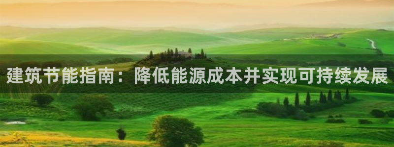 e尊国际7779：建筑节能指南：降低能源成本并实现可持续发展