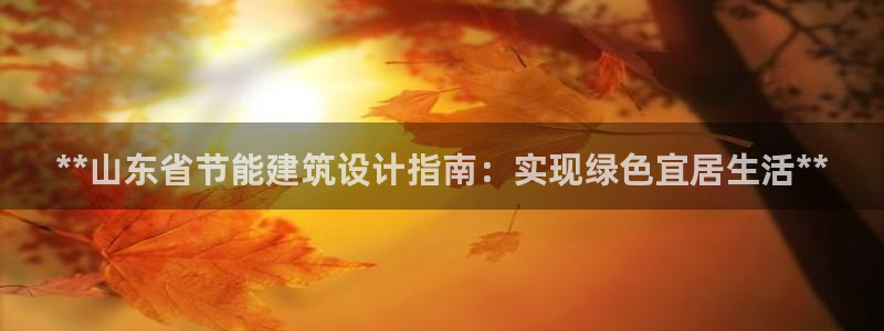 E尊国际网站：**山东省节能建筑设计指南：实现绿色宜居生活**