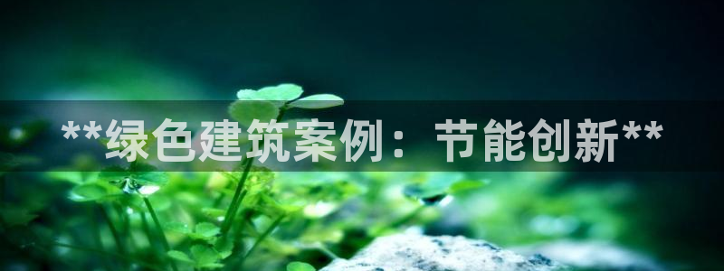 e尊国际娱乐官网下载：**绿色建筑案例：节能创新**