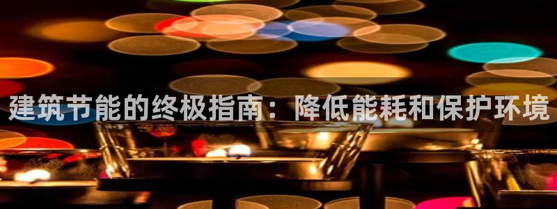 e尊国际娱乐官网地址：建筑节能的终极指南：降低能耗和保护环境