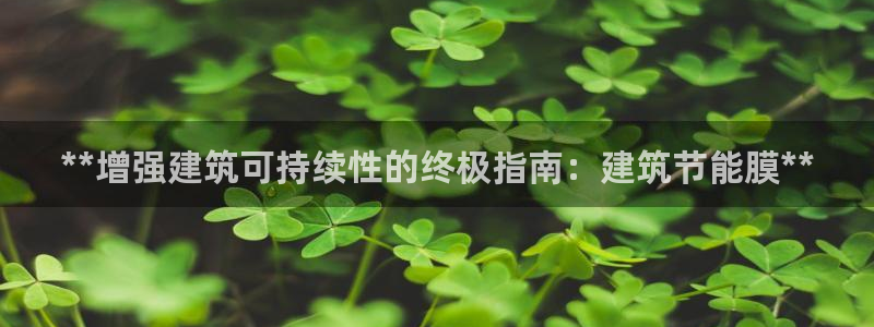e尊国际是个黑网：**增强建筑可持续性的终极指南：建筑节能膜**