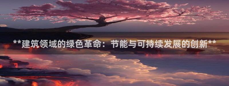 e尊国际客服：**建筑领域的绿色革命：节能与可持续发展的创新**