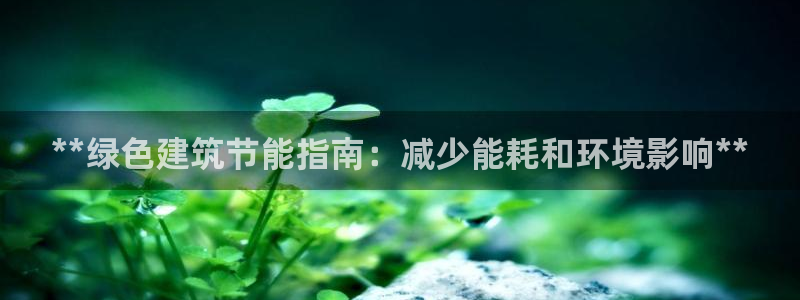 e尊国际平台：**绿色建筑节能指南：减少能耗和环境影响**
