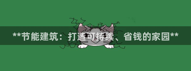e尊国际娱乐官网下载：**节能建筑：打造可持续、省钱的家园**