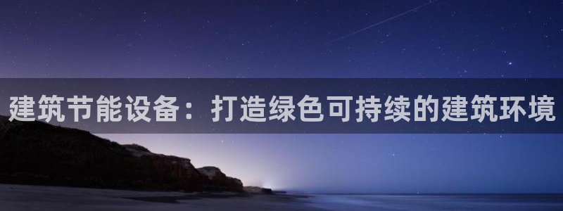 e尊国际网址：建筑节能设备：打造绿色可持续的建筑环境