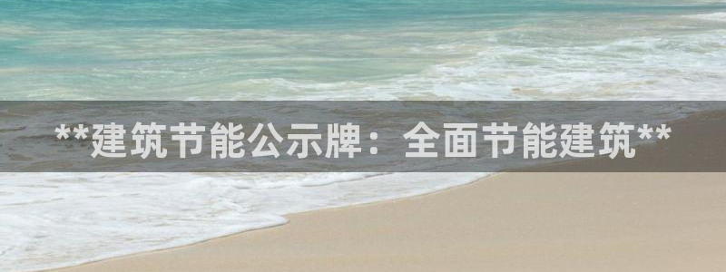 e尊国际娱乐官网地址：**建筑节能公示牌：全面节能建筑**