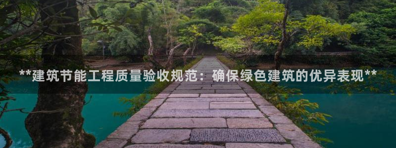 e尊国际-e尊国际官网：**建筑节能工程质量验收规范：确保绿色建筑的优异表现**