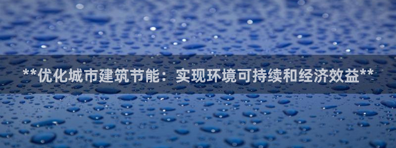 e尊电竞：**优化城市建筑节能：实现环境可持续和经济效益**