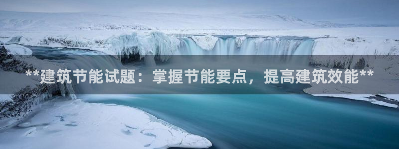e尊国际地址：**建筑节能试题：掌握节能要点，提高建筑效能**