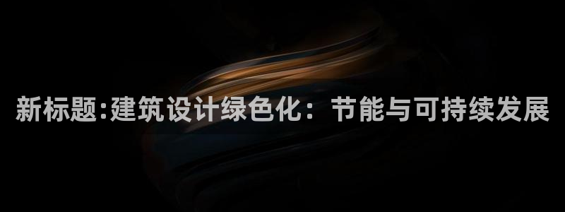 尊亿娱乐国际官网：新标题:建筑设计绿色化：节能与可持续发展