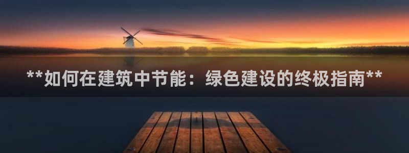 e尊国际平台：**如何在建筑中节能：绿色建设的终极指南**