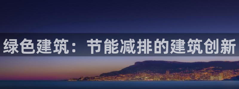 e尊国际平台：绿色建筑：节能减排的建筑创新